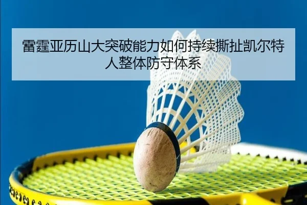 雷霆亚历山大突破能力如何持续撕扯凯尔特人整体防守体系
