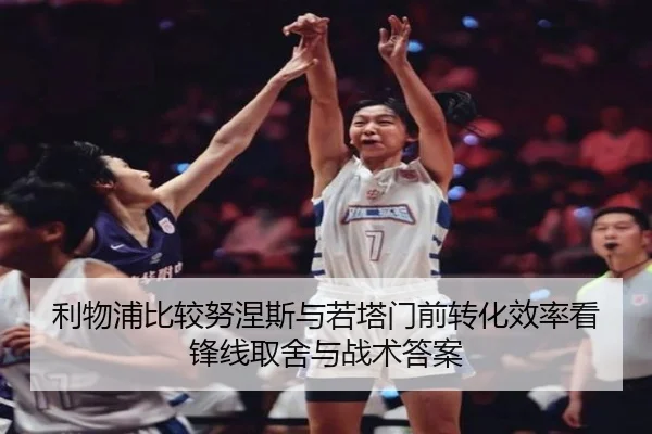 利物浦比较努涅斯与若塔门前转化效率看锋线取舍与战术答案