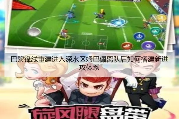 巴黎锋线重建进入深水区姆巴佩离队后如何搭建新进攻体系