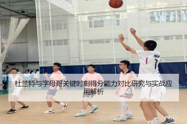 杜兰特与字母哥关键时刻得分能力对比研究与实战应用解析