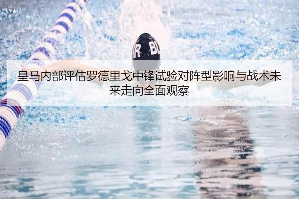 皇马内部评估罗德里戈中锋试验对阵型影响与战术未来走向全面观察